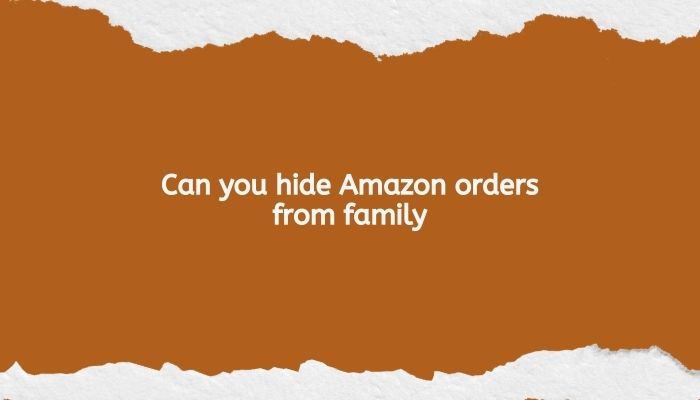 Can you hide Amazon orders from family