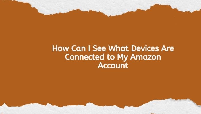 How Can I See What Devices Are Connected to My Amazon Account